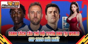 Danh Sách Cầu Thủ Đội Tuyển Anh Tại World Cup 2026 Mới Nhất