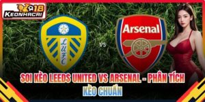 Soi Kèo Leeds United Vs Arsenal - Phân Tích Kèo Chuẩn