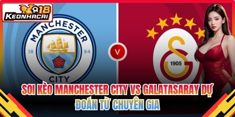 Soi Kèo Manchester City Vs Galatasaray Dự Đoán Từ Chuyên Gia