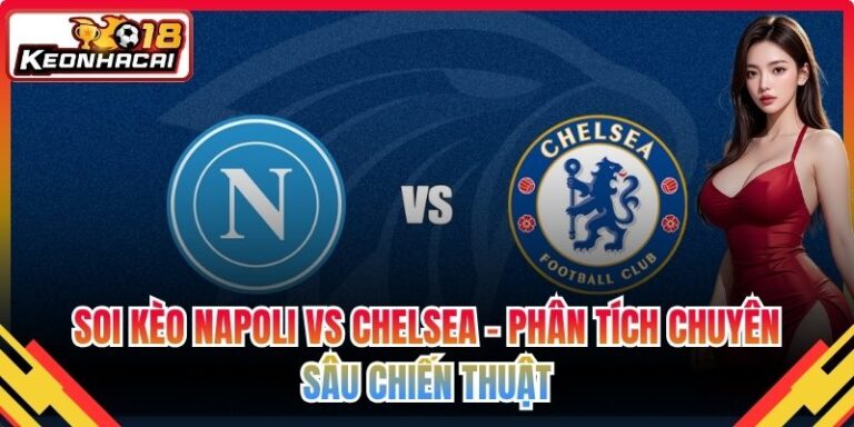 Soi Kèo Napoli VS Chelsea – Phân Tích Chuyên Sâu Chiến Thuật